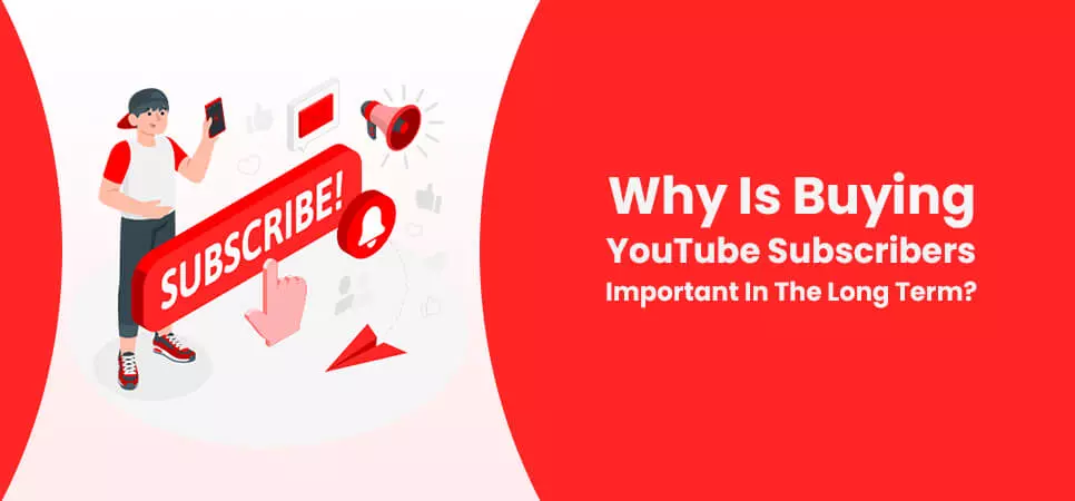 Why Is Buying YouTube Subscribers Important In The Long Term?